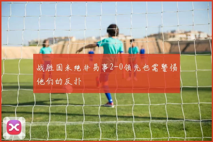 战胜国米绝非易事2-0领先也需警惕他们的反扑