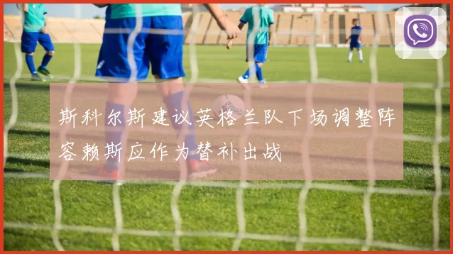 斯科尔斯建议英格兰队下场调整阵容赖斯应作为替补出战